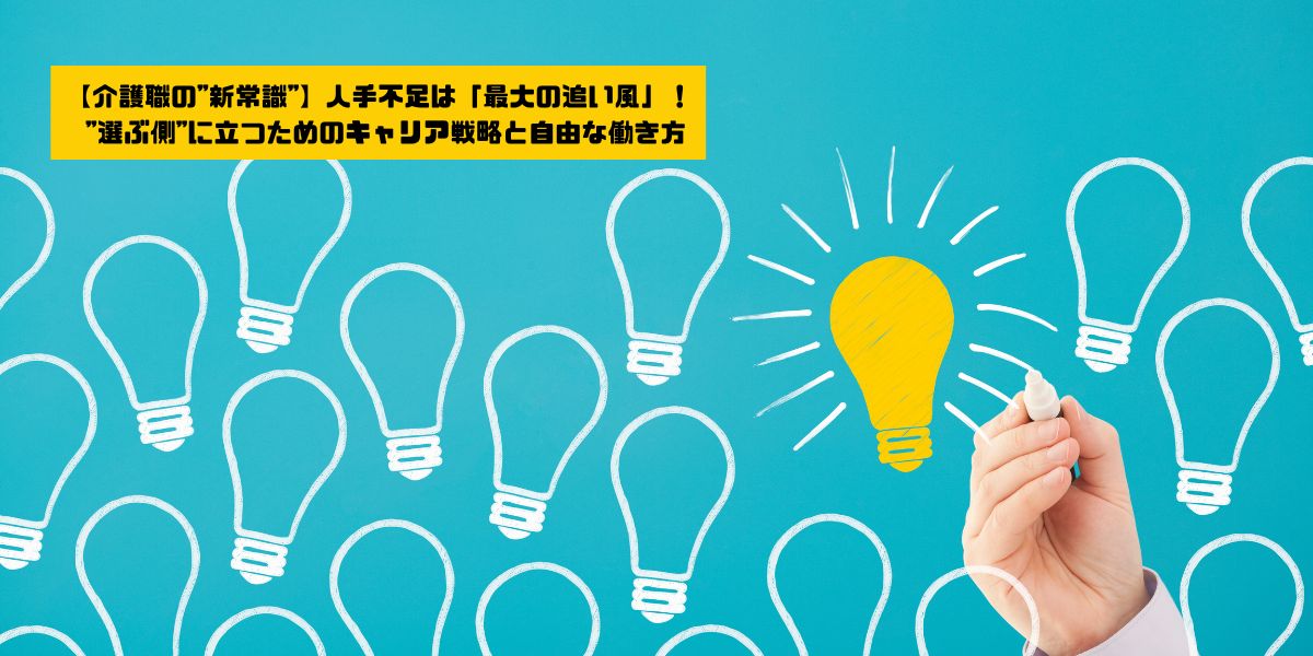 【介護職の"新常識"】人手不足は「最大の追い風」！ "選ぶ側"に立つためのキャリア戦略と自由な働き方